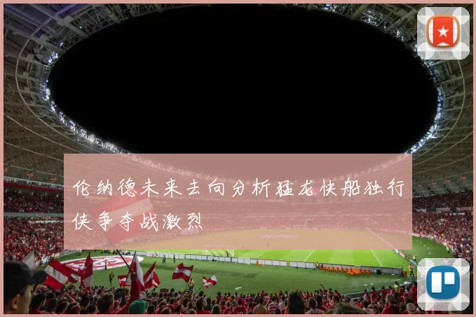 伦纳德未来去向分析猛龙快船独行侠争夺战激烈