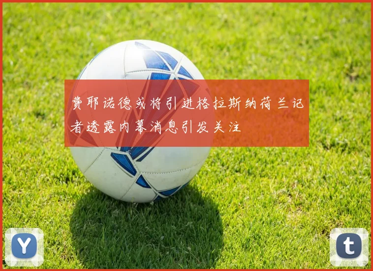 费耶诺德或将引进格拉斯纳荷兰记者透露内幕消息引发关注