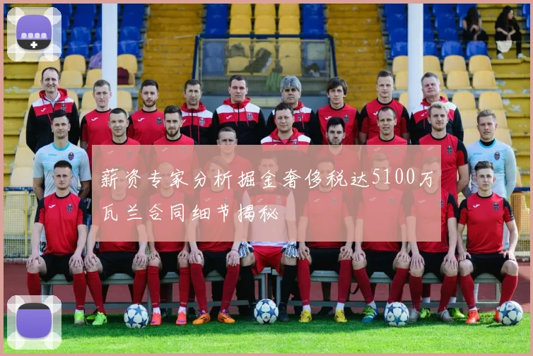 薪资专家分析掘金奢侈税达5100万瓦兰合同细节揭秘