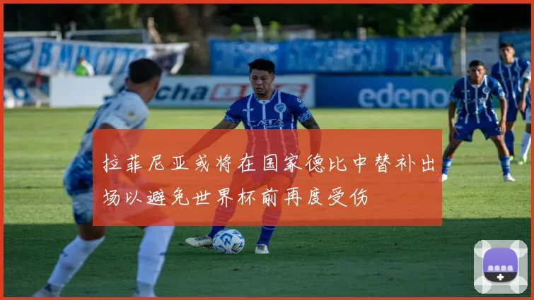 拉菲尼亚或将在国家德比中替补出场以避免世界杯前再度受伤