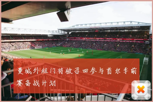曼城外租门将被召回参与首尔季前赛备战计划