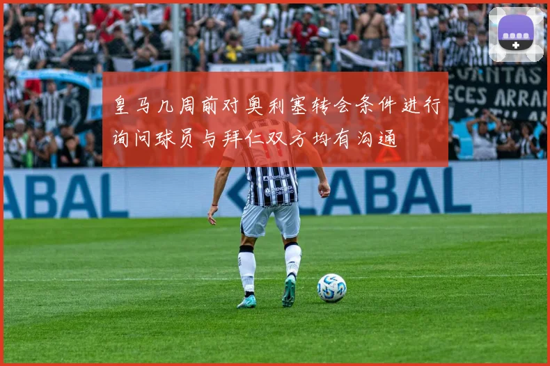 皇马几周前对奥利塞转会条件进行询问球员与拜仁双方均有沟通