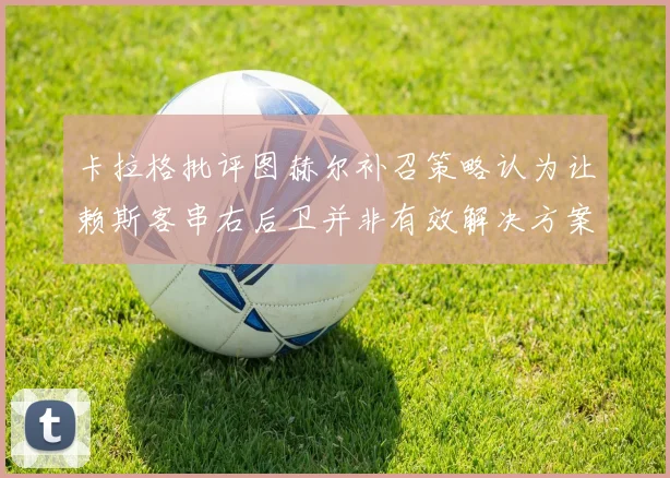 卡拉格批评图赫尔补召策略认为让赖斯客串右后卫并非有效解决方案