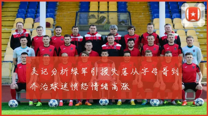 美记分析绿军引援失落从字母哥到乔治球迷愤怒情绪高涨