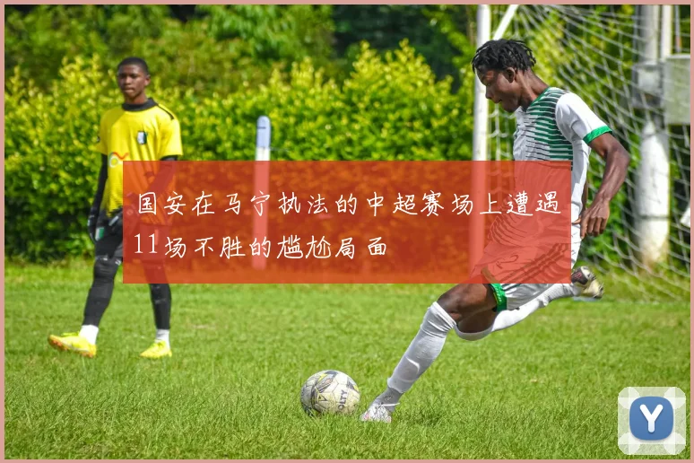 国安在马宁执法的中超赛场上遭遇11场不胜的尴尬局面