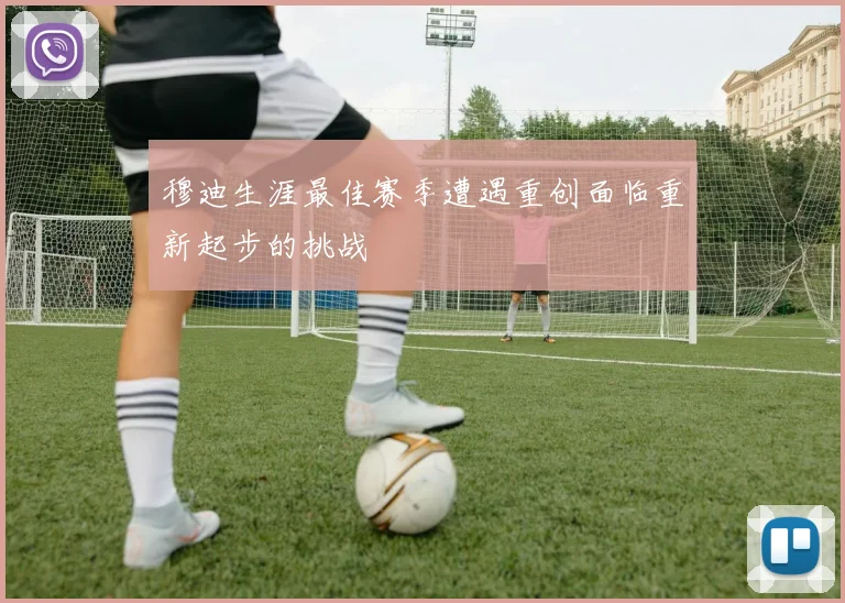 穆迪生涯最佳赛季遭遇重创面临重新起步的挑战
