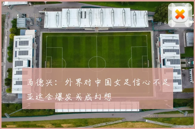 马德兴：外界对中国女足信心不足亚运会爆发或成幻想