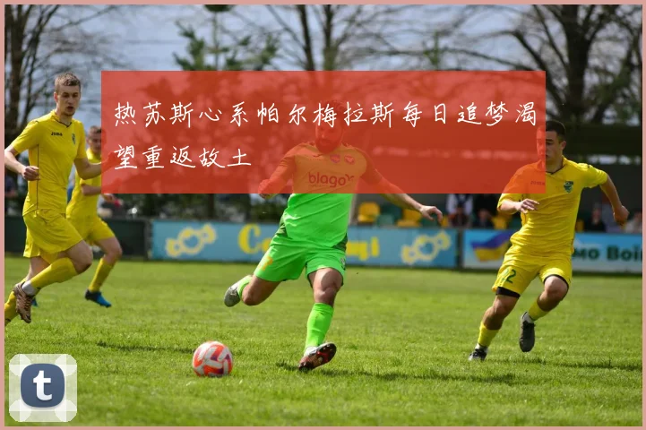 热苏斯心系帕尔梅拉斯每日追梦渴望重返故土