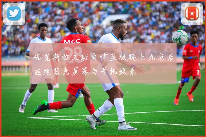 福克斯称文班自律至极晚上九点后拒绝蓝光屏幕与手机娱乐