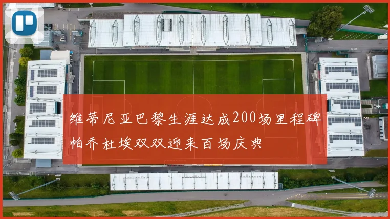 维蒂尼亚巴黎生涯达成200场里程碑帕乔杜埃双双迎来百场庆典
