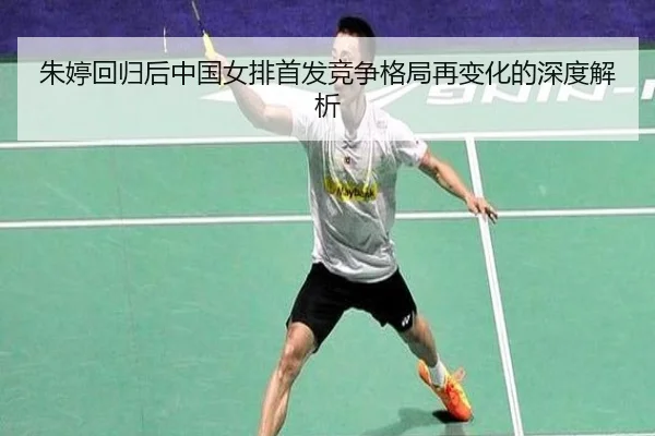 朱婷回归后中国女排首发竞争格局再变化的深度解析